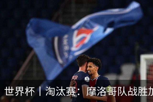 世界杯丨淘汰赛：摩洛哥队战胜加拿大队