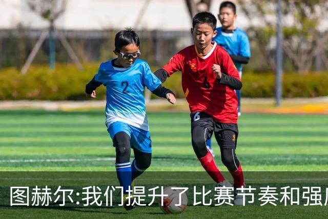 图赫尔:我们提升了比赛节奏和强度 两将伤情待查