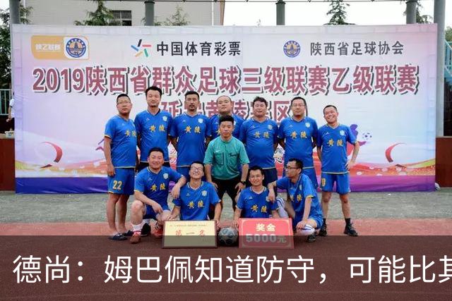 德尚：姆巴佩知道防守，可能比其他人少一些，但他进球也比别人多