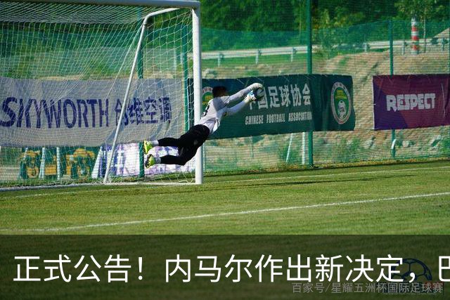 正式公告！内马尔作出新决定，巴西男足表示欢迎，首秀即将揭晓