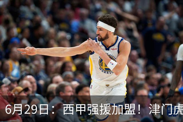 6月29日：西甲强援加盟！津门虎全员齐整兵发重庆，保底1分，再输就危险了