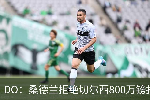 DO：桑德兰拒绝切尔西800万镑报扎卡 认为该报价不尊重球员与球队