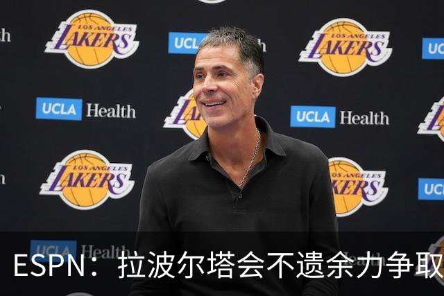 ESPN：拉波尔塔会不遗余力争取签小蜘蛛，直到确信完全不可能为止